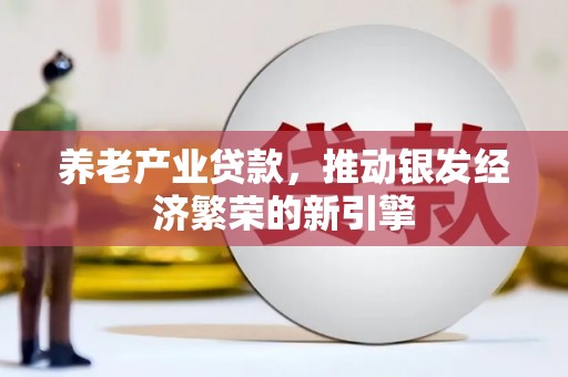 江干养老产业贷款，推动银发经济繁荣的新引擎