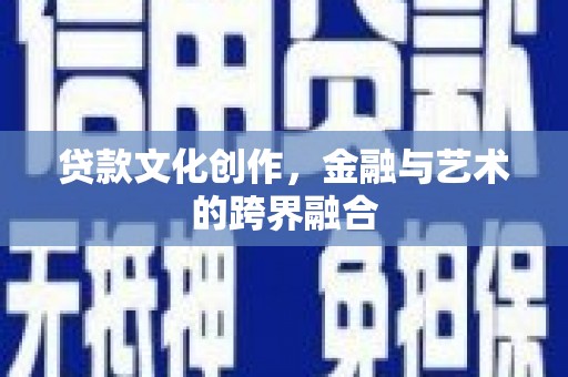 清城贷款文化创作，金融与艺术的跨界融合