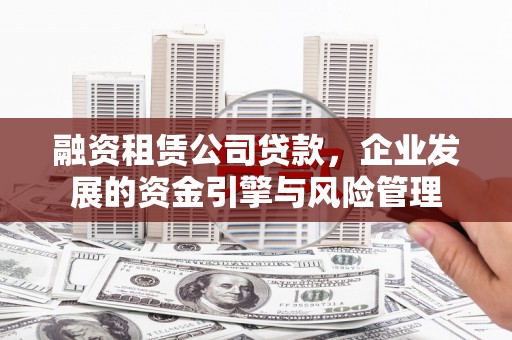 内埔融资租赁公司贷款，企业发展的资金引擎与风险管理