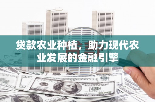 垣曲贷款农业种植，助力现代农业发展的金融引擎