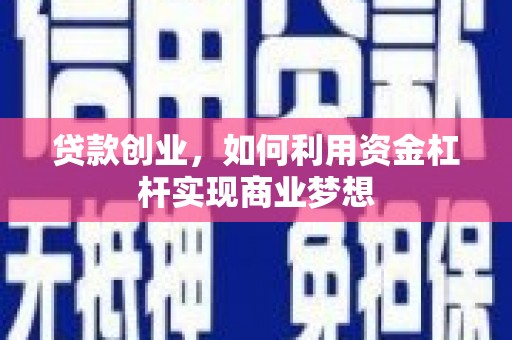 贵溪贷款创业，如何利用资金杠杆实现商业梦想