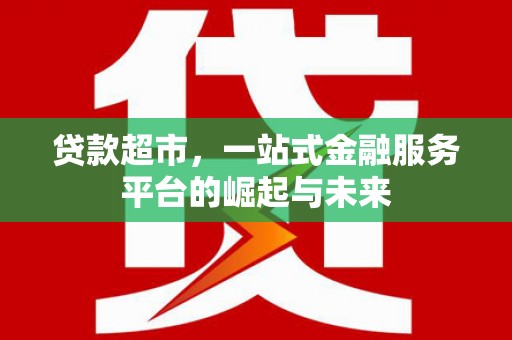泉州贷款超市，一站式金融服务平台的崛起与未来