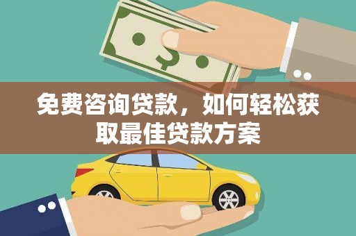 榕城免费咨询贷款，如何轻松获取最佳贷款方案