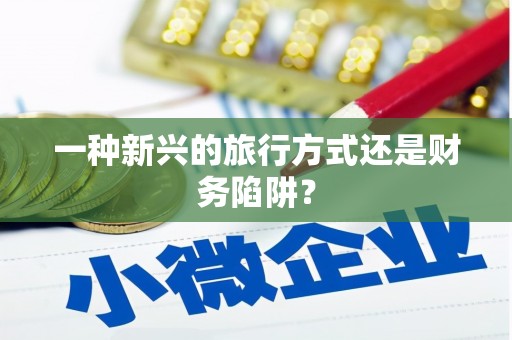 安宁一种新兴的旅行方式还是财务陷阱？