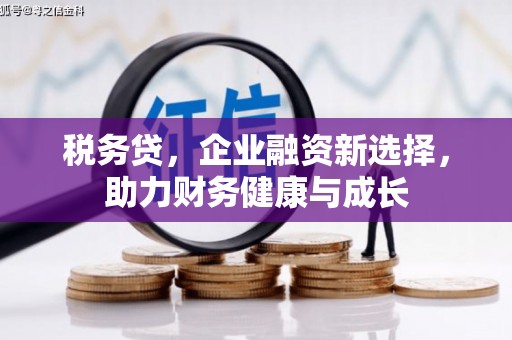 川汇税务贷，企业融资新选择，助力财务健康与成长