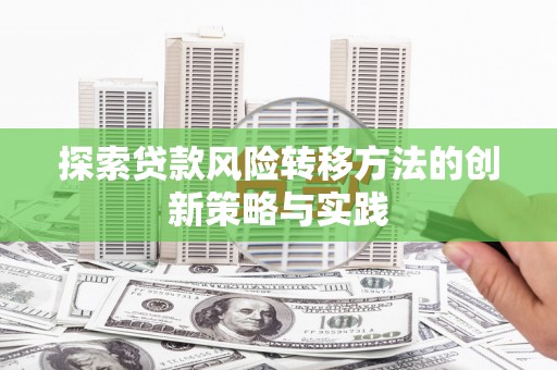 洪洞探索贷款风险转移方法的创新策略与实践